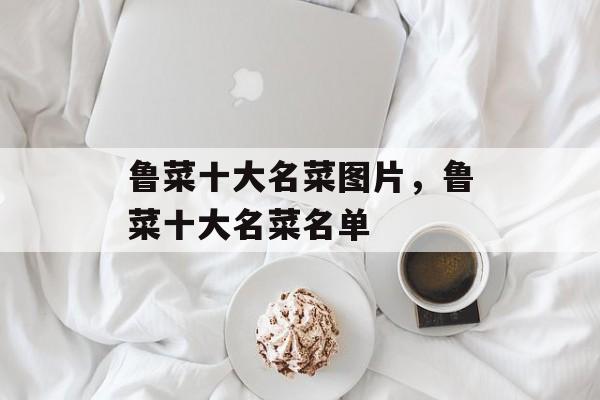 鲁菜十大名菜图片，鲁菜十大名菜名单-第1张图片-
