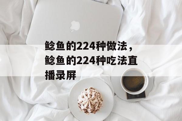 鲶鱼的224种做法，鲶鱼的224种吃法直播录屏-第1张图片-