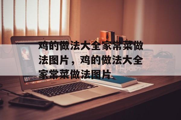 鸡的做法大全家常菜做法图片，鸡的做法大全家常菜做法图片-第1张图片-