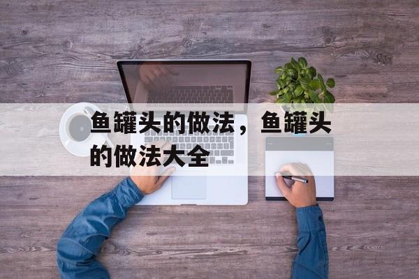 鱼罐头的做法，鱼罐头的做法大全-第1张图片-