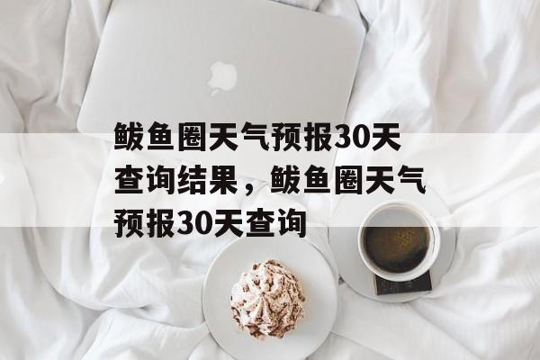 鲅鱼圈天气预报30天查询结果，鲅鱼圈天气预报30天查询-第1张图片-