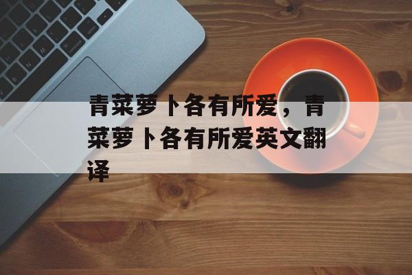 青菜萝卜各有所爱，青菜萝卜各有所爱英文翻译-第1张图片-