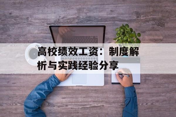 高校绩效工资：制度解析与实践经验分享-第1张图片-