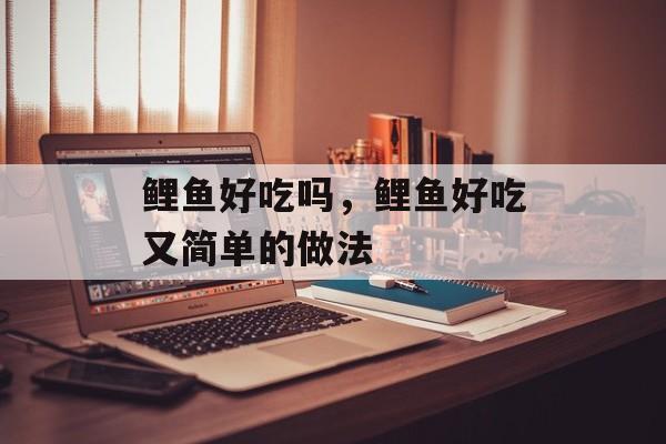 鲤鱼好吃吗，鲤鱼好吃又简单的做法-第1张图片-
