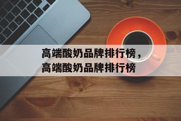 高端酸奶品牌排行榜，高端酸奶品牌排行榜-第1张图片-