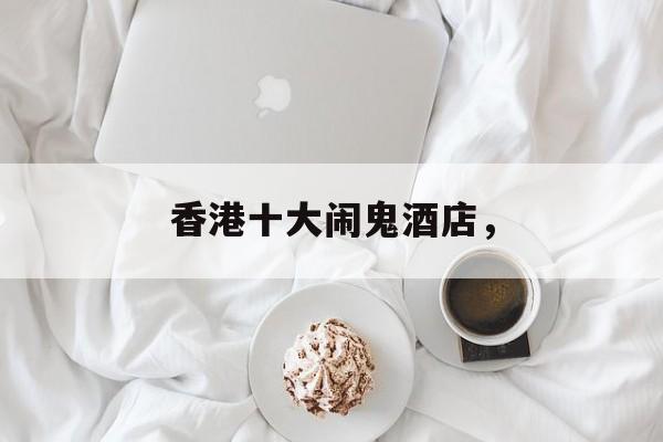 香港十大闹鬼酒店，-第1张图片-