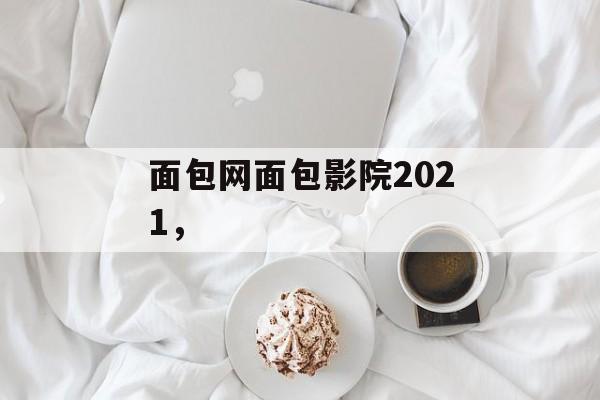 面包网面包影院2021，-第1张图片-