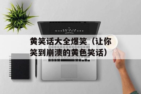 黄笑话大全爆笑（让你笑到崩溃的黄色笑话）-第1张图片-