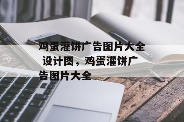 鸡蛋灌饼广告图片大全 设计图，鸡蛋灌饼广告图片大全-第1张图片-