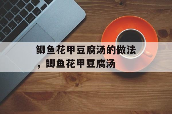 鲫鱼花甲豆腐汤的做法，鲫鱼花甲豆腐汤-第1张图片-