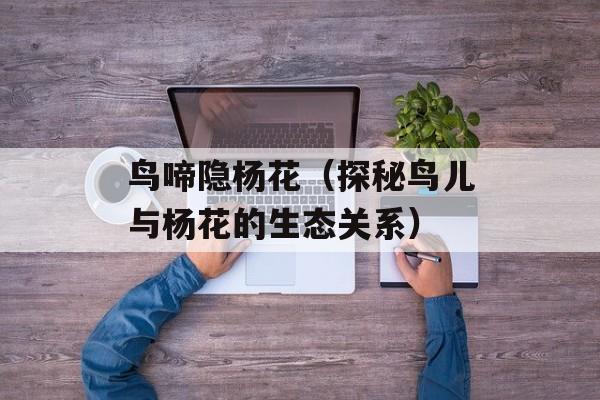 鸟啼隐杨花（探秘鸟儿与杨花的生态关系）-第1张图片-