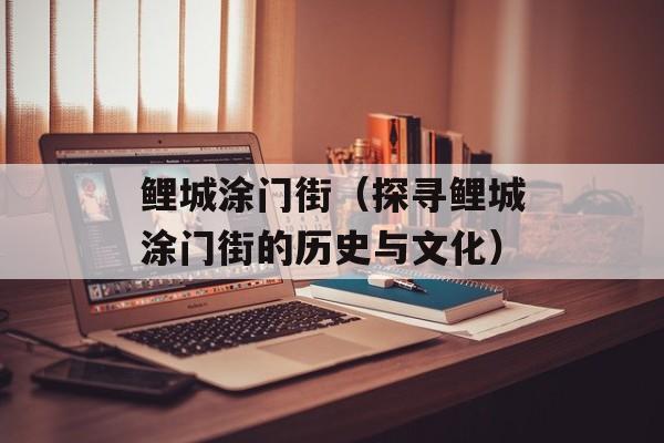 鲤城涂门街（探寻鲤城涂门街的历史与文化）-第1张图片-
