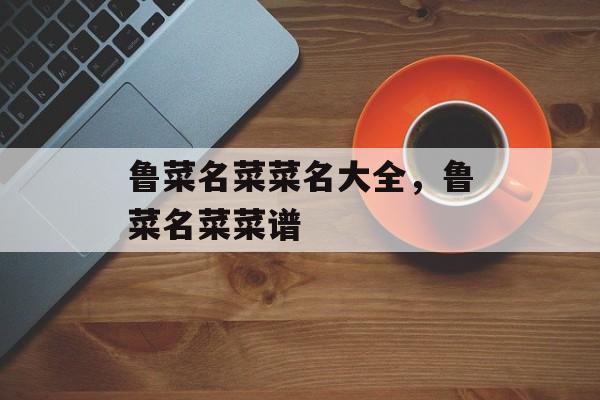 鲁菜名菜菜名大全，鲁菜名菜菜谱-第1张图片-
