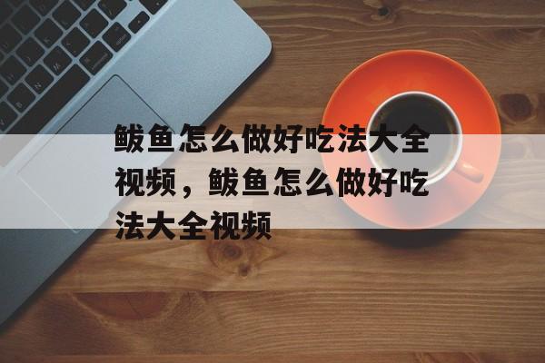 鲅鱼怎么做好吃法大全视频，鲅鱼怎么做好吃法大全视频-第1张图片-