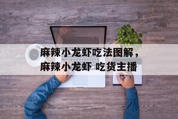 麻辣小龙虾吃法图解，麻辣小龙虾 吃货主播-第1张图片-
