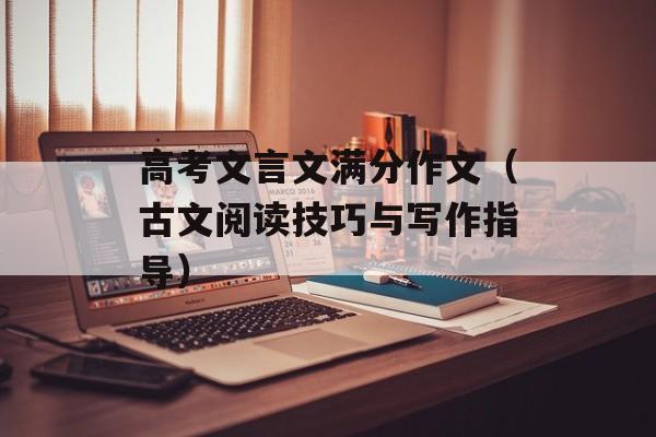 高考文言文满分作文（古文阅读技巧与写作指导）-第1张图片-