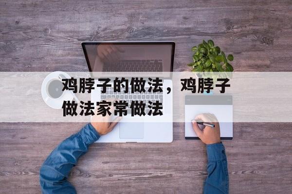 鸡脖子的做法，鸡脖子做法家常做法-第1张图片-