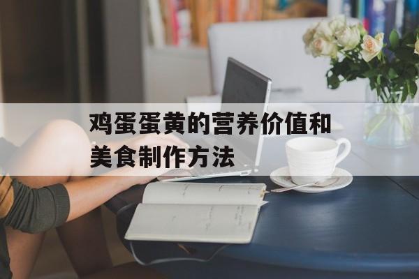 鸡蛋蛋黄的营养价值和美食制作方法-第1张图片-