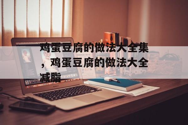 鸡蛋豆腐的做法大全集，鸡蛋豆腐的做法大全减脂-第1张图片-