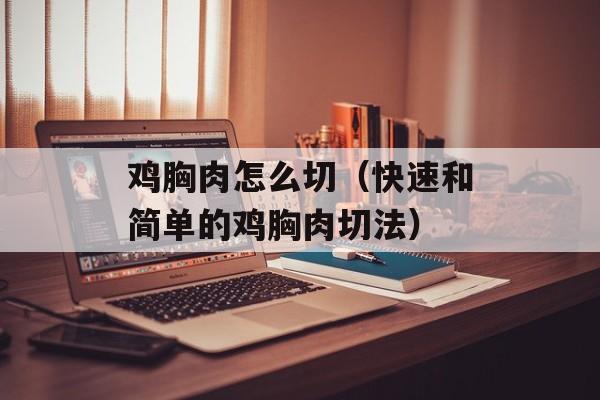 鸡胸肉怎么切（快速和简单的鸡胸肉切法）-第1张图片-