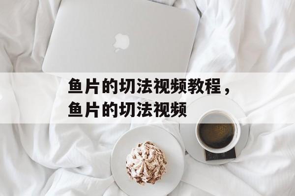鱼片的切法视频教程，鱼片的切法视频-第1张图片-