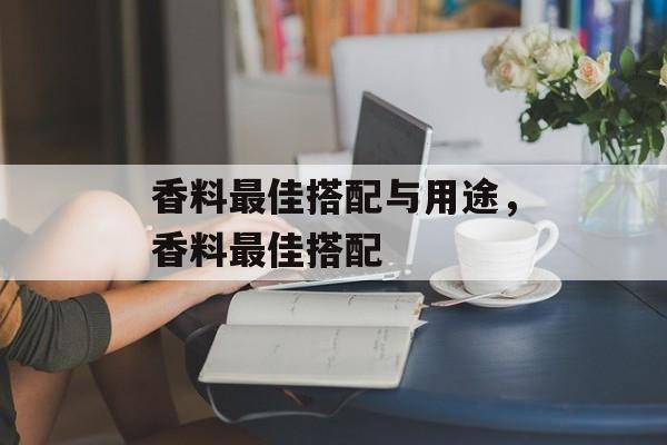 香料最佳搭配与用途，香料最佳搭配-第1张图片-