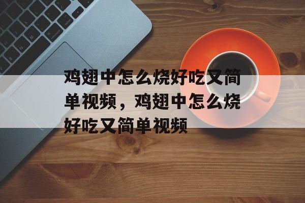鸡翅中怎么烧好吃又简单视频，鸡翅中怎么烧好吃又简单视频-第1张图片-