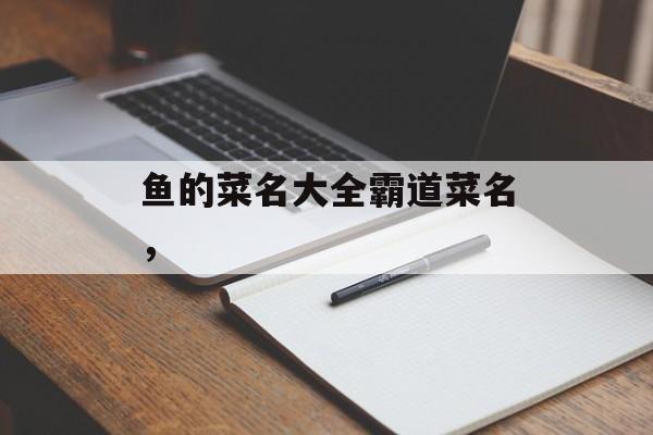 鱼的菜名大全霸道菜名，-第1张图片-