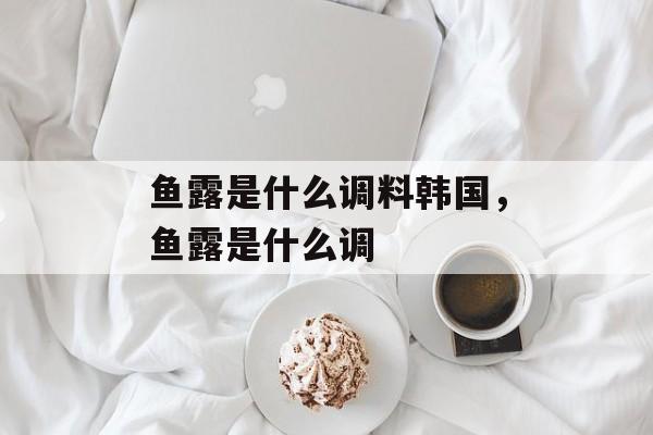 鱼露是什么调料韩国，鱼露是什么调-第1张图片-