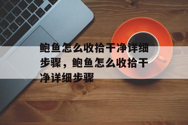 鲍鱼怎么收拾干净详细步骤，鲍鱼怎么收拾干净详细步骤-第1张图片-