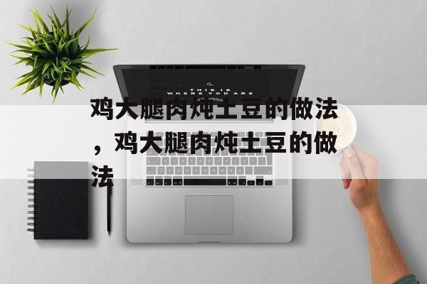 鸡大腿肉炖土豆的做法，鸡大腿肉炖土豆的做法-第1张图片-