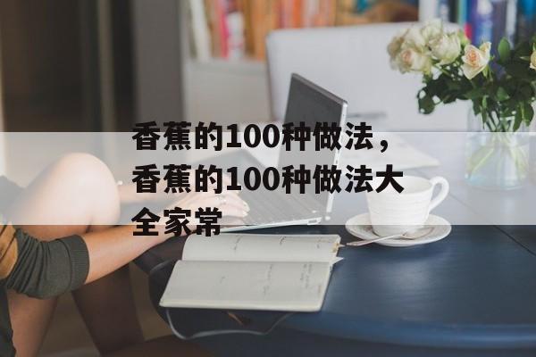 香蕉的100种做法，香蕉的100种做法大全家常-第1张图片-