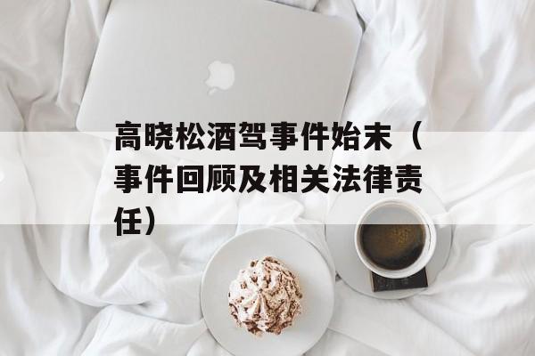 高晓松酒驾事件始末（事件回顾及相关法律责任）-第1张图片-