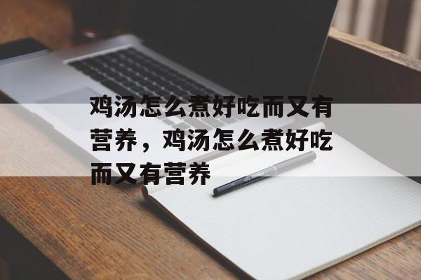 鸡汤怎么煮好吃而又有营养，鸡汤怎么煮好吃而又有营养-第1张图片-