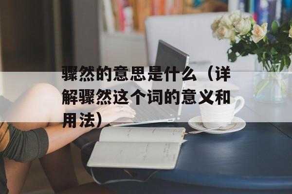 骤然的意思是什么（详解骤然这个词的意义和用法）-第1张图片-