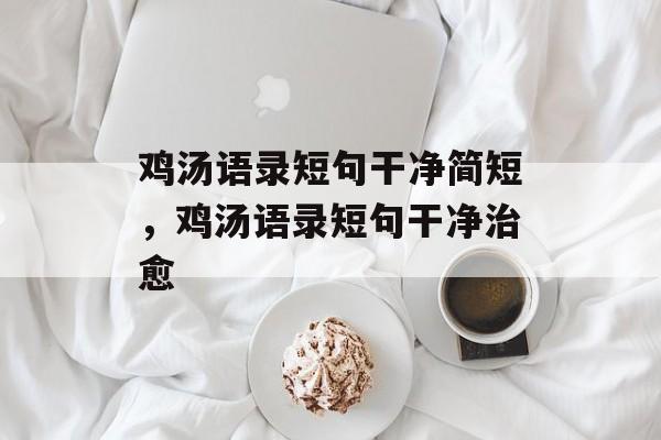 鸡汤语录短句干净简短，鸡汤语录短句干净治愈-第1张图片-