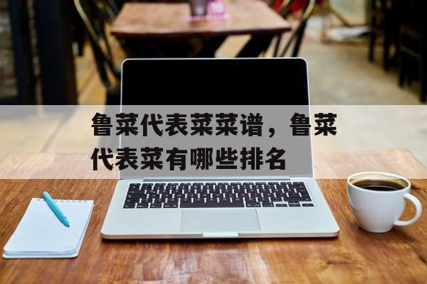 鲁菜代表菜菜谱，鲁菜代表菜有哪些排名-第1张图片-