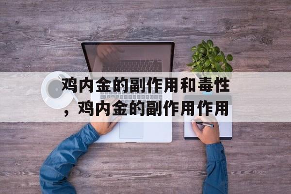 鸡内金的副作用和毒性，鸡内金的副作用作用-第1张图片-
