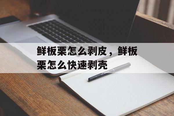 鲜板栗怎么剥皮，鲜板栗怎么快速剥壳-第1张图片-