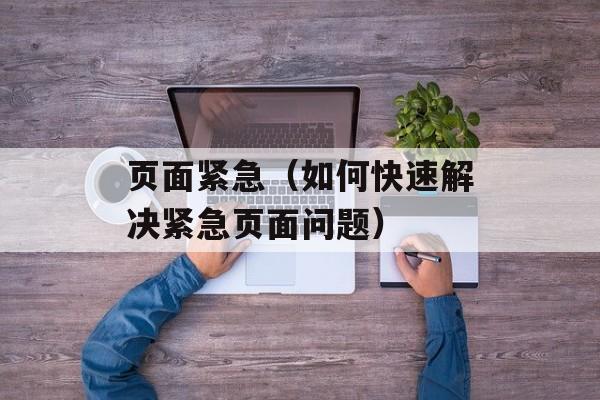 页面紧急（如何快速解决紧急页面问题）-第1张图片-