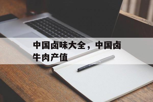 中国卤味大全，中国卤牛肉产值-第1张图片-