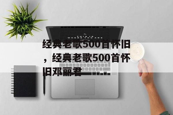 经典老歌500首怀旧，经典老歌500首怀旧邓丽君-第1张图片-