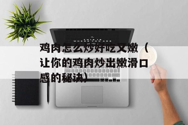 鸡肉怎么炒好吃又嫩（让你的鸡肉炒出嫩滑口感的秘诀）-第1张图片-