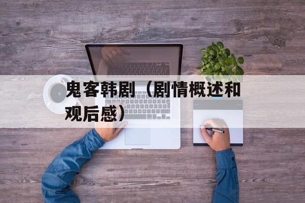 鬼客韩剧（剧情概述和观后感）-第1张图片-