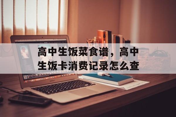 高中生饭菜食谱，高中生饭卡消费记录怎么查-第1张图片-