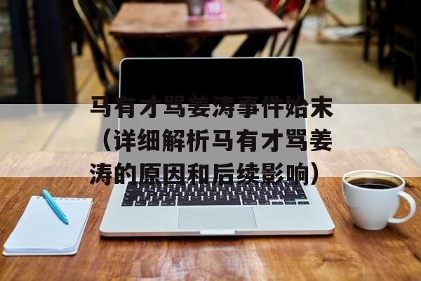 马有才骂姜涛事件始末（详细解析马有才骂姜涛的原因和后续影响）-第1张图片-