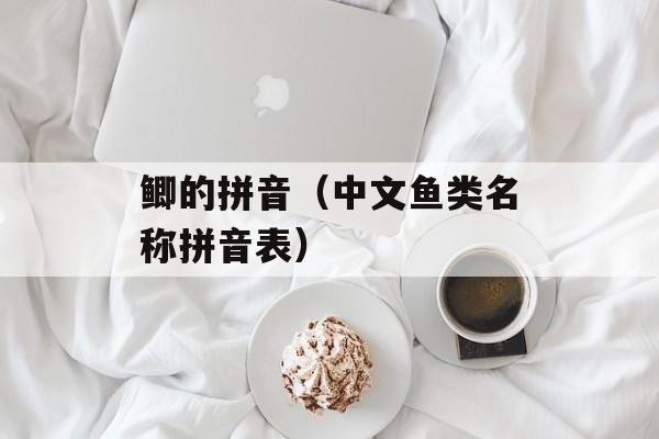 鲫的拼音（中文鱼类名称拼音表）-第1张图片-