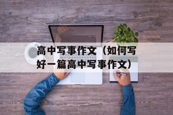 高中写事作文（如何写好一篇高中写事作文）-第1张图片-
