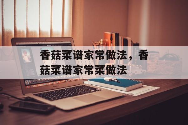 香菇菜谱家常做法，香菇菜谱家常菜做法-第1张图片-