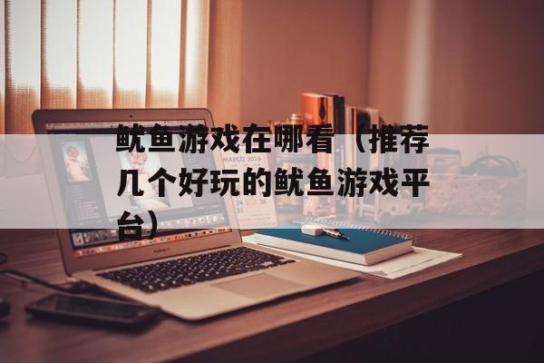 鱿鱼游戏在哪看（推荐几个好玩的鱿鱼游戏平台）-第1张图片-